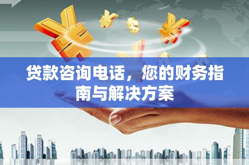 丰县贷款咨询电话，您的财务指南与解决方案