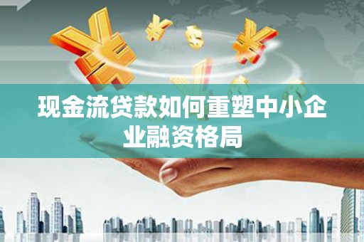 丰县现金流贷款如何重塑中小企业融资格局