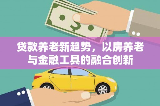 丰县贷款养老新趋势，以房养老与金融工具的融合创新