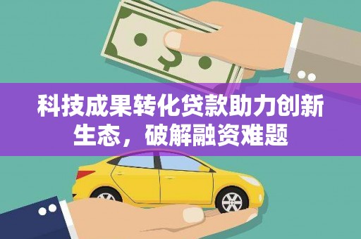丰县科技成果转化贷款助力创新生态，破解融资难题