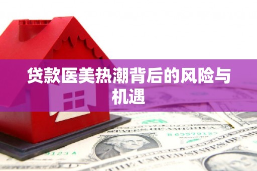 丰县贷款医美热潮背后的风险与机遇