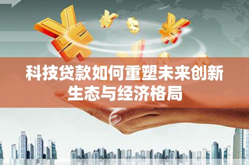丰县科技贷款如何重塑未来创新生态与经济格局