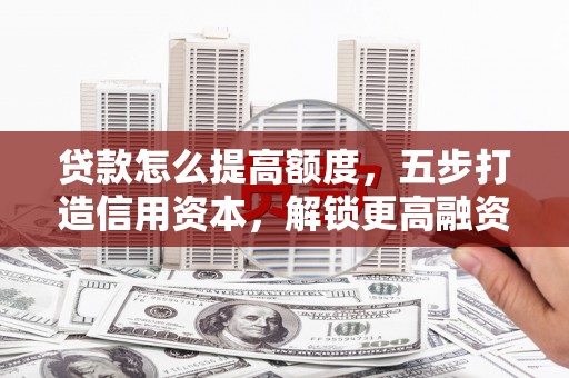 丰县贷款怎么提高额度，五步打造信用资本，解锁更高融资空间
