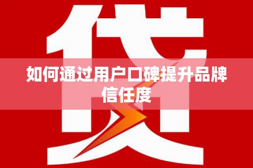 丰县如何通过用户口碑提升品牌信任度