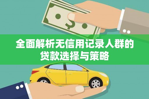 丰县全面解析无信用记录人群的贷款选择与策略