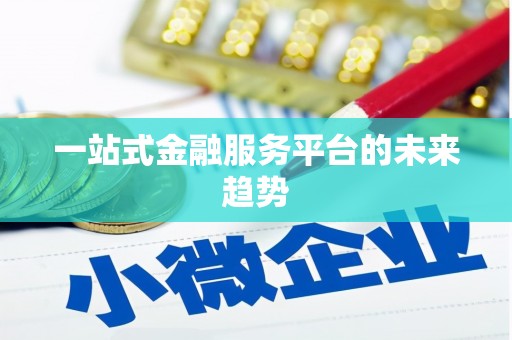 丰县一站式金融服务平台的未来趋势