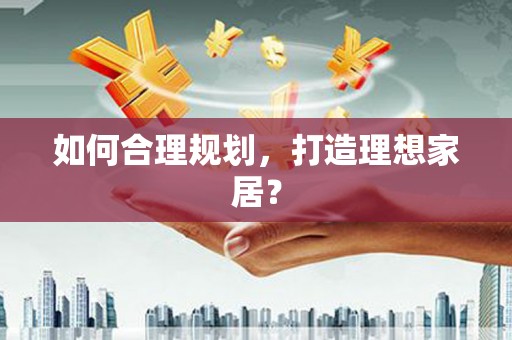 丰县如何合理规划，打造理想家居？