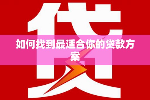 丰县如何找到最适合你的贷款方案