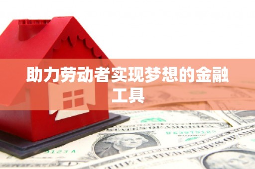 丰县助力劳动者实现梦想的金融工具