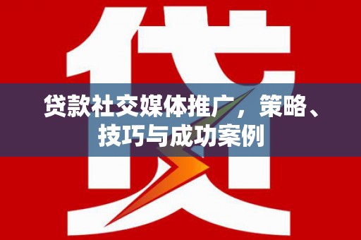 丰县贷款社交媒体推广，策略、技巧与成功案例