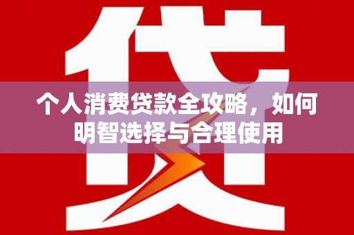 丰县个人消费贷款全攻略，如何明智选择与合理使用