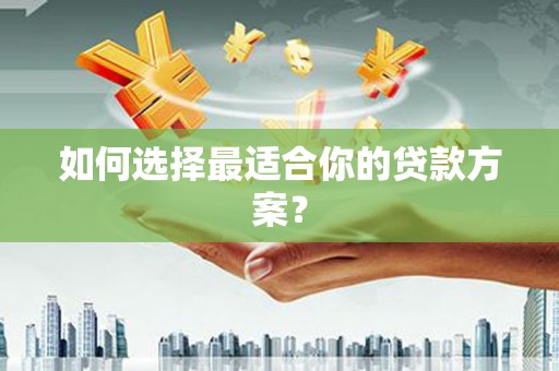 丰县如何选择最适合你的贷款方案？