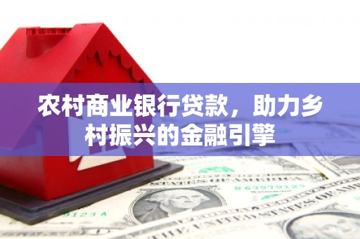 丰县农村商业银行贷款，助力乡村振兴的金融引擎