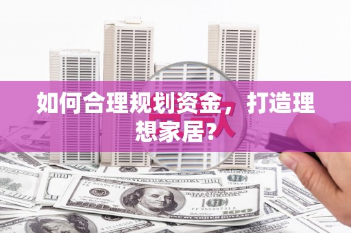 丰县如何合理规划资金，打造理想家居？