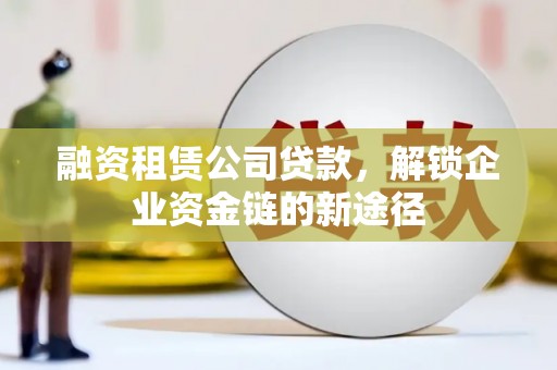 丰县融资租赁公司贷款，解锁企业资金链的新途径