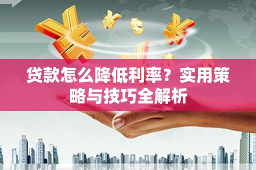 丰县贷款怎么降低利率？实用策略与技巧全解析